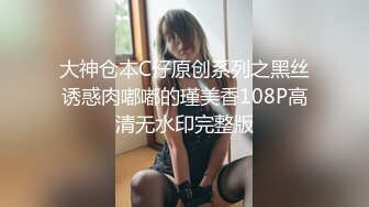 大神仓本C仔原创系列之黑丝诱惑肉嘟嘟的瑾美香108P高清无水印完整版