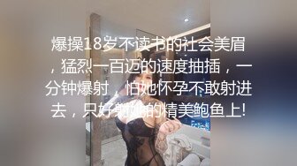 爆操18岁不读书的社会美眉，猛烈一百迈的速度抽插，一分钟爆射，怕她怀孕不敢射进去，只好射她的精美鲍鱼上!