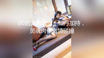 00后大圈美女，仙丹加持，灵魂肉体激情碰撞