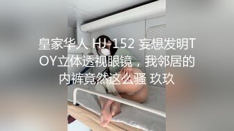 皇家华人 HJ-152 妄想发明TOY立体透视眼镜，我邻居的内裤竟然这么骚 玖玖