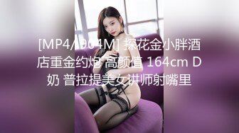 [MP4/ 904M] 探花金小胖酒店重金约炮 高颜值 164cm D奶 普拉提美女讲师射嘴里