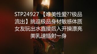 STP24927 【唯美性爱??极品流出】挑逗极品身材敏感体质女友玩出水直接后入开操漂亮美乳速插射一身