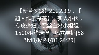 【新片速遞】2022.3.9，【超人作乐探花】，新人小伙，专攻少妇，黑丝白嫩小姐姐，1500相约陪伴，舔穴暴插[583MB/MP4/01:24:29]