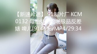 【新速片遞】 91制片厂 KCM0132 母胎处男约啪极品反差婊 啤儿[914MB/MP4/29:34]