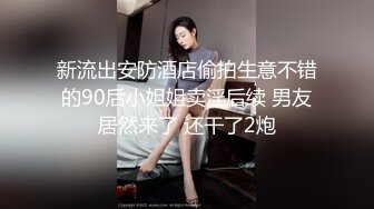 新流出安防酒店偷拍生意不错的90后小姐姐卖淫后续 男友居然来了 还干了2炮