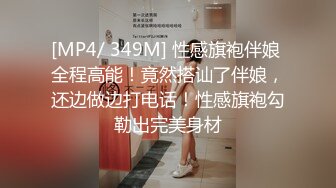 [MP4/ 349M] 性感旗袍伴娘 全程高能！竟然搭讪了伴娘，还边做边打电话！性感旗袍勾勒出完美身材