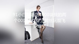 91小白菜酒店8000块找的两个00后美女穿上黑丝玩双飞爽爆了