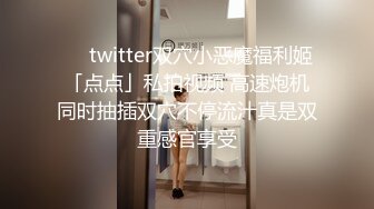 ❤️twitter双穴小恶魔福利姬「点点」私拍视频 高速炮机同时抽插双穴不停流汁真是双重感官享受