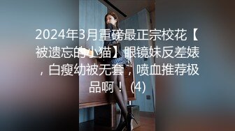 2024年3月重磅最正宗校花【被遗忘的小猫】眼镜妹反差婊，白瘦幼被无套，喷血推荐极品啊！ (4)