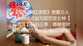 《顶流?网红泄密》贵圈万人追踪网红可盐可甜百变女神【马苏儿】私拍三季，蜂腰蜜桃臀粉红蜜穴各种剧情COS啪啪