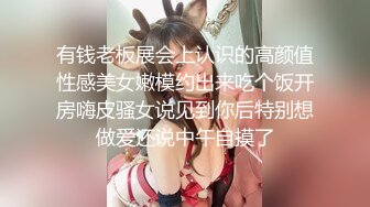 有钱老板展会上认识的高颜值性感美女嫩模约出来吃个饭开房嗨皮骚女说见到你后特别想做爱还说中午自摸了