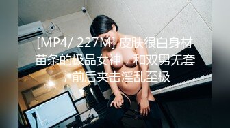 [MP4/ 227M] 皮肤很白身材苗条的极品女神，和双男无套，前后夹击淫乱至极