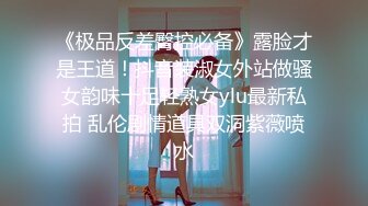 《极品反差臀控必备》露脸才是王道！抖音装淑女外站做骚女韵味十足轻熟女ylu最新私拍 乱伦剧情道具双洞紫薇喷水