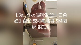 【B站 Yiko湿润兔 咬一口兔娘】最新 双视角骚舞 SM捆绑 很顶2