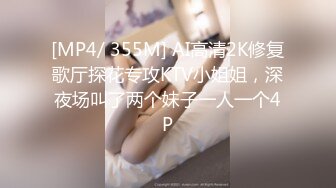 [MP4/ 355M] AI高清2K修复歌厅探花专攻KTV小姐姐，深夜场叫了两个妹子一人一个4P