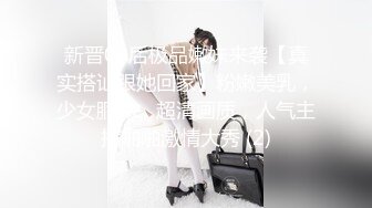 新晋00后极品嫩妹来袭【真实搭讪跟她回家】粉嫩美乳，少女胴体，超清画质，人气主播啪啪激情大秀 (2)