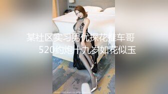 某社区实习男优探花推车哥❤️520约炮十九岁如花似玉