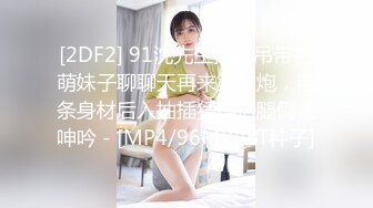 [2DF2] 91沈先生探花吊带裙萌妹子聊聊天再来第二炮，苗条身材后入抽插猛操抬腿侧入呻吟 - [MP4/96MB][BT种子]