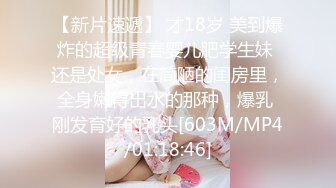 【新片速遞】 才18岁 美到爆炸的超级青春婴儿肥学生妹 还是处女，在简陋的闺房里，全身嫩得出水的那种，爆乳 刚发育好的乳头[603M/MP4/01:18:46]