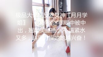 极品大长腿反差女神〖月月学姐〗❤️酒醉迷迷糊糊中被中出，翘起美腿插小穴 逼紧水又多，越用力操她她越兴奋！