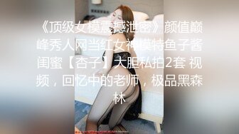 《顶级女模震撼泄密》颜值巅峰秀人网当红女神模特鱼子酱闺蜜【杏子】大胆私拍2套 视频，回忆中的老师，极品黑森林