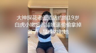 大神探花老王酒店约炮19岁白虎小嫩妞舌舔嫩逼偷偷拿掉套子，猛操内射她