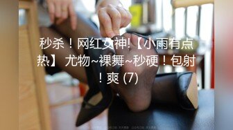 秒杀！网红女神!【小雨有点热】 尤物~裸舞~秒硬！包射！爽 (7)