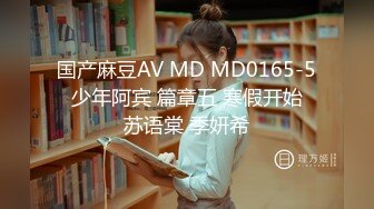 国产麻豆AV MD MD0165-5 少年阿宾 篇章五 寒假开始 苏语棠 季妍希