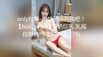 onlyfans-用奶子砸死我吧！【bustyema】G奶巨乳 乳摇自慰诱惑【301v】 (79)