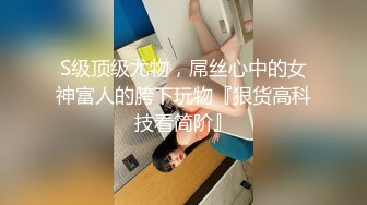 S级顶级尤物，屌丝心中的女神富人的胯下玩物『狠货高科技看简阶』