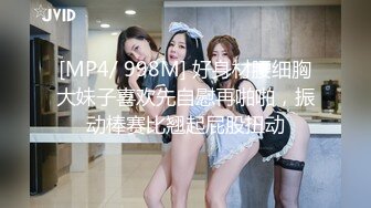 [MP4/ 998M] 好身材腰细胸大妹子喜欢先自慰再啪啪，振动棒赛比翘起屁股扭动