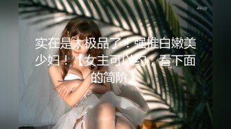 实在是太极品了！强推白嫩美少妇！【女主可以约，看下面的简阶】