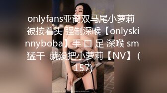 onlyfans亚裔双马尾小萝莉  被按着头 强制深喉【onlyskinnyboba】手 口 足 深喉 sm 猛干  就没把小萝莉【NV】 (157)