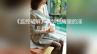 《监控破解》豪华包房里的淫乱群P聚会