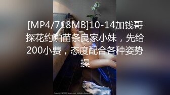 [MP4/718MB]10-14加钱哥探花约啪苗条良家小妹，先给200小费，态度配合各种姿势操