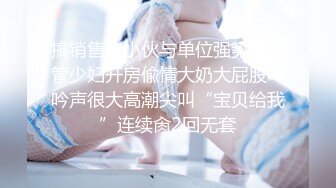 搞销售的小伙与单位强势女主管少妇开房偸情大奶大屁股呻吟声很大高潮尖叫“宝贝给我”连续肏2回无套