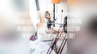 90后热恋情侣宾馆开房疯狂操逼自拍,2人配合默契各种高难度体位啪啪,边干边拍记录年轻人私下的疯狂性爱!