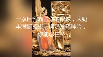 一双巨乳霸占你的眼球，大奶丰满挺拔拔，揉奶发骚呻吟，你能忍住？