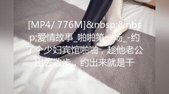 [MP4/ 776M]&nbsp;&nbsp;爱情故事_啪啪第一场_-约了个少妇宾馆啪啪，趁他老公出去散步，约出来就是干