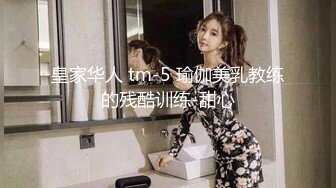 皇家华人 tm-5 瑜伽美乳教练的残酷训练-甜心