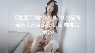 足控福利推特M-N 2023最新流出大尺度足交 口交 啪啪合集 (5)