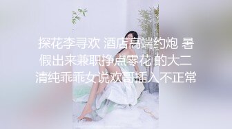 探花李寻欢 酒店高端约炮 暑假出来兼职挣点零花 的大二清纯乖乖女说欢哥插入不正常