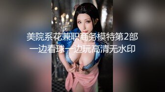 美院系花兼职商务模特第2部一边看球一边玩高清无水印