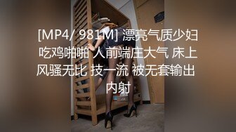 [MP4/ 981M] 漂亮气质少妇吃鸡啪啪 人前端庄大气 床上风骚无比 技一流 被无套输出 内射