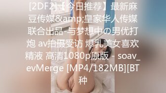 [2DF2]【今日推荐】最新麻豆传媒&amp;皇家华人传媒联合出品-与梦想中の男优打炮 av拍摄受访 爆乳美女喜欢精液 高清1080p原版 - soav_evMerge [MP4/182MB][BT种