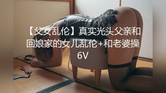 【父女乱伦】真实光头父亲和回娘家的女儿乱伦+和老婆操6V