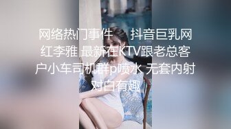 网络热门事件❤️抖音巨乳网红李雅 最新在KTV跟老总客户小车司机群p喷水 无套内射对白有趣