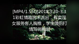 [MP4/1.55G]2018.3.30-3.31彩虹情趣房未流出，有卖淫女服务客人胸推，学生情侣打情骂俏啪啪