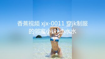 香蕉视频 xjx-0011 穿jk制服的邻家小妹-小水水