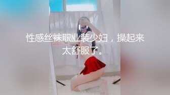 《贵在真实反差淫妻》露脸才是王道！推特网黄淫乱骚妻【吴小仙儿】私拍，绿帽癖老公找单男3P性爱内射露出相当精彩